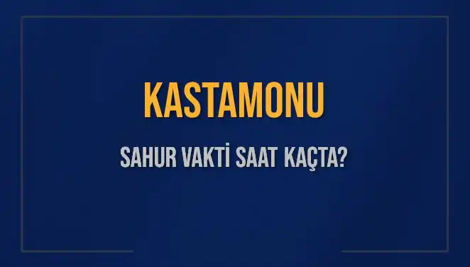 Kastamonu'da Sahur Vakti: 2025 İçin Detaylı Bilgiler