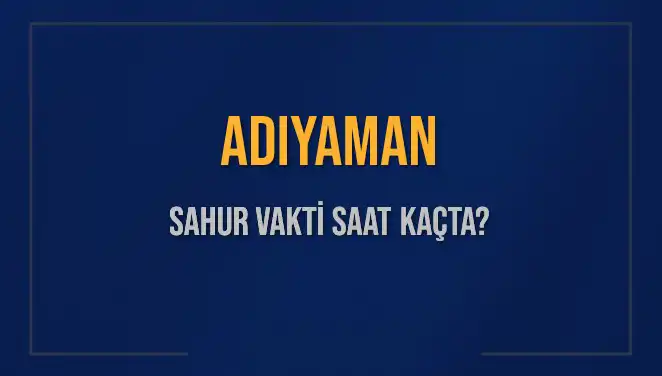 Adıyaman’da Sahur Vakti: 4 Mart 2025 Tarihindeki Saatler ve Detayları