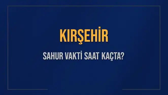 Kırşehir’de Sahur Vaktine Dair Her Şey: Saat Kaçta?